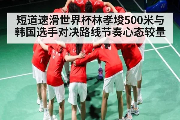 短道速滑世界杯林孝埈500米与韩国选手对决路线节奏心态较量 | kaiyun