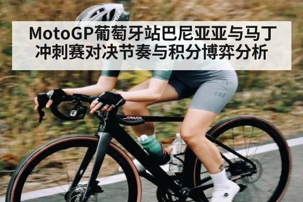 MotoGP葡萄牙站巴尼亚亚与马丁冲刺赛对决节奏与积分博弈分析